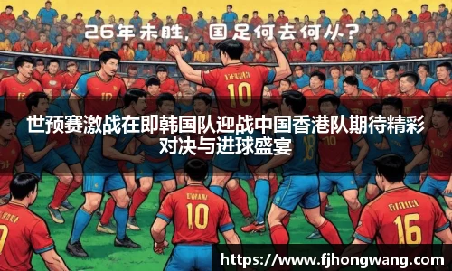 世预赛激战在即韩国队迎战中国香港队期待精彩对决与进球盛宴