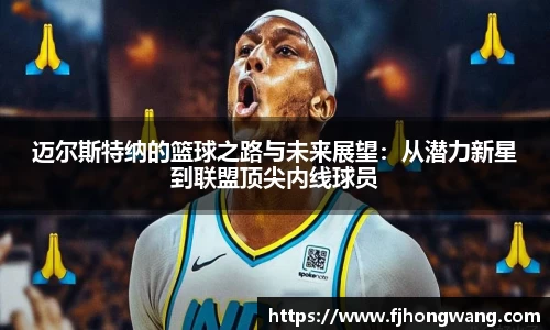 迈尔斯特纳的篮球之路与未来展望：从潜力新星到联盟顶尖内线球员