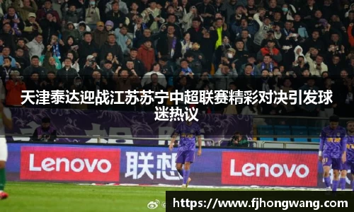 天津泰达迎战江苏苏宁中超联赛精彩对决引发球迷热议