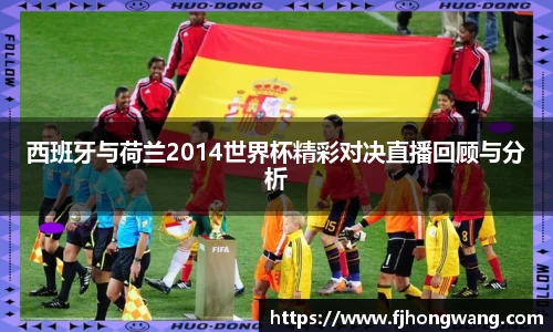 西班牙与荷兰2014世界杯精彩对决直播回顾与分析