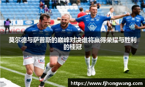 莫尔德与萨普斯的巅峰对决谁将赢得荣耀与胜利的桂冠