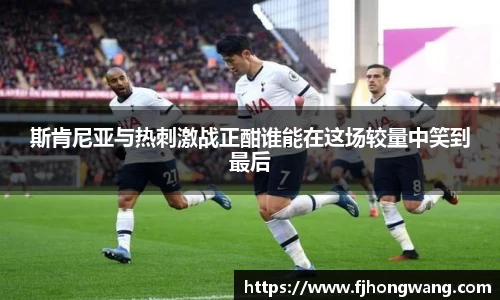斯肯尼亚与热刺激战正酣谁能在这场较量中笑到最后