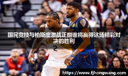 国民竞技与柏斯度激战正酣谁将赢得这场精彩对决的胜利