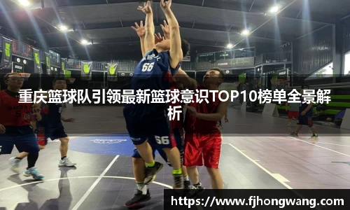 重庆篮球队引领最新篮球意识TOP10榜单全景解析