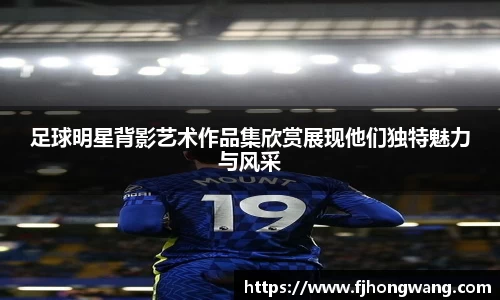 足球明星背影艺术作品集欣赏展现他们独特魅力与风采