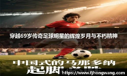 穿越69岁传奇足球明星的辉煌岁月与不朽精神