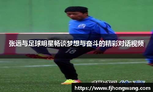 张远与足球明星畅谈梦想与奋斗的精彩对话视频